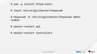 GENERAL DISTRIBUTION
# yum -y install httpd-tools
# touch /etc/origin/master/htpasswd
# htpasswd -b /etc/origin/master/htpasswd admin
redhat
# master-restart api
# master-restart controllers
 