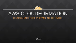 ©2015, Amazon Web Services, Inc. or its affiliates. All rights reserved
AWS CLOUDFORMATION
STACK-BASED DEPLOYMENT SERVICE
 