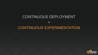 CONTINUOUS DEPLOYMENT
=
CONTINUOUS EXPERIMENTATION
 