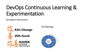DevOps Continuous Learning &
Experimentation
Murughan Palaniachari
 