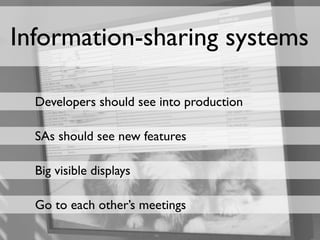 Information-sharing systems

  Developers should see into production

  SAs should see new features

  Big visible displays

  Go to each other’s meetings
 