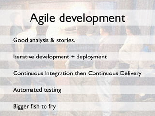 Agile development
Good analysis & stories.

Iterative development + deployment

Continuous Integration then Continuous Delivery

Automated testing

Bigger ﬁsh to fry
 