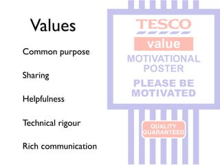 Values
Common purpose

Sharing

Helpfulness

Technical rigour

Rich communication
 