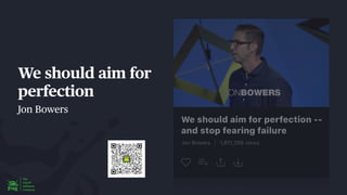 We should aim for
perfection
Jon Bowers
 