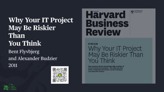 Why Your IT Project
May Be Riskier
Than
You Think
Bent Flyvbjerg
and Alexander Budzier
2011
 