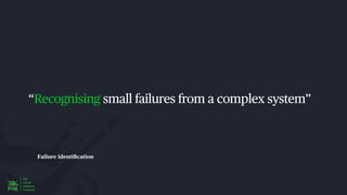 Failure identi
fi
cation
“Recognising small failures from a complex system”
 