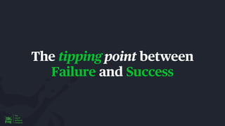 The tipping point between
Failure and Success
 