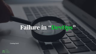 Coming back
Failure in “DevOps”
 