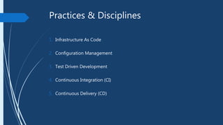 Practices & Disciplines
1. Infrastructure As Code
2. Configuration Management
3. Test Driven Development
4. Continuous Integration (CI)
5. Continuous Delivery (CD)
 