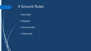 4 Ground Rules
Automate
Integrate
Communicate
Collaborate
 