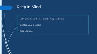 Keep in Mind
 With Great Power Comes Greater Responsibilities.
 DevOps is not a Toolkit
 Keep Learning
 