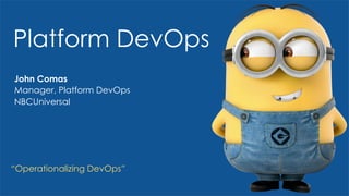 “Operationalizing DevOps”
Platform DevOps
John Comas
Manager, Platform DevOps
NBCUniversal
 