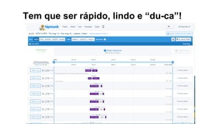 Tem que ser rápido, lindo e “du-ca”!
 