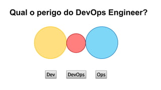 Qual o perigo do DevOps Engineer?
 