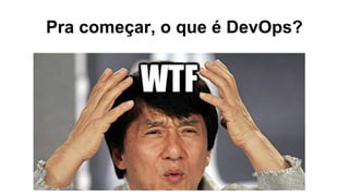 Pra começar, o que é DevOps?
 