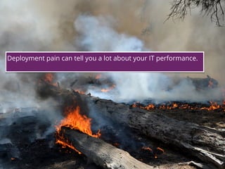 18
Deployment pain can tell you a lot about your IT performance.
 