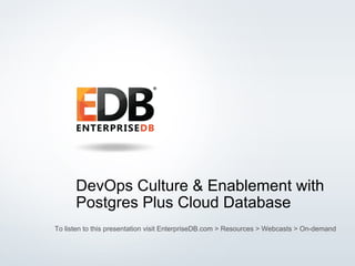 © 2015 EnterpriseDB Corporation. All rights reserved. 1
DevOps Culture & Enablement with
Postgres Plus Cloud Database
To listen to this presentation visit EnterpriseDB.com > Resources > Webcasts > On-demand
 