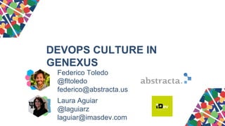 DEVOPS CULTURE IN
GENEXUS
#GX2
7
Federico Toledo
@fltoledo
federico@abstracta.us
Laura Aguiar
@laguiarz
laguiar@imasdev.com
 