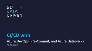 CI/CD with
Azure DevOps, Pre-Commit, and Azure Databricks
30-10-2019
 