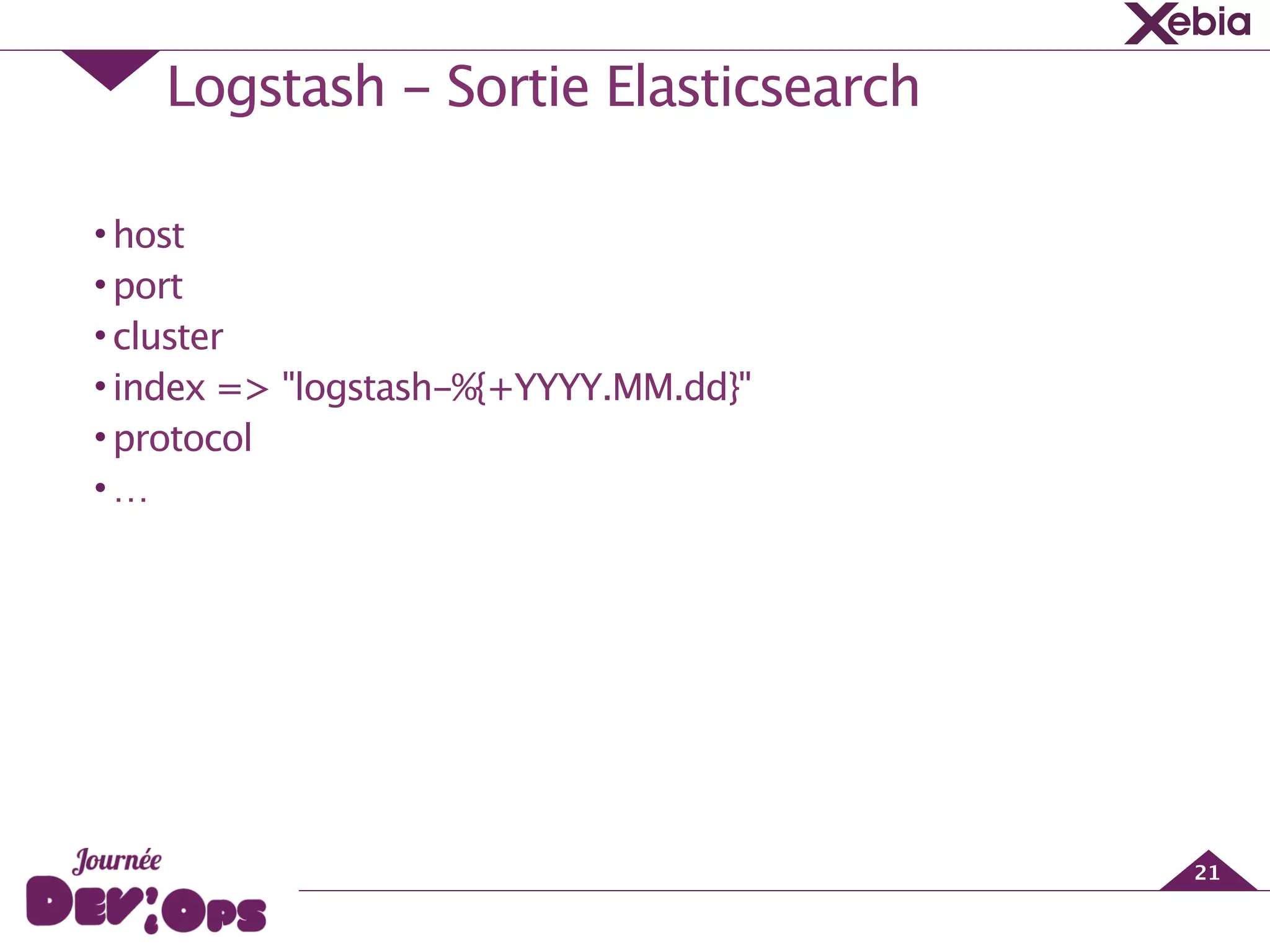 Logstash - Sortie Elasticsearch
21
•host
•port
•cluster
•index => "logstash-%{+YYYY.MM.dd}"
•protocol
•…
 