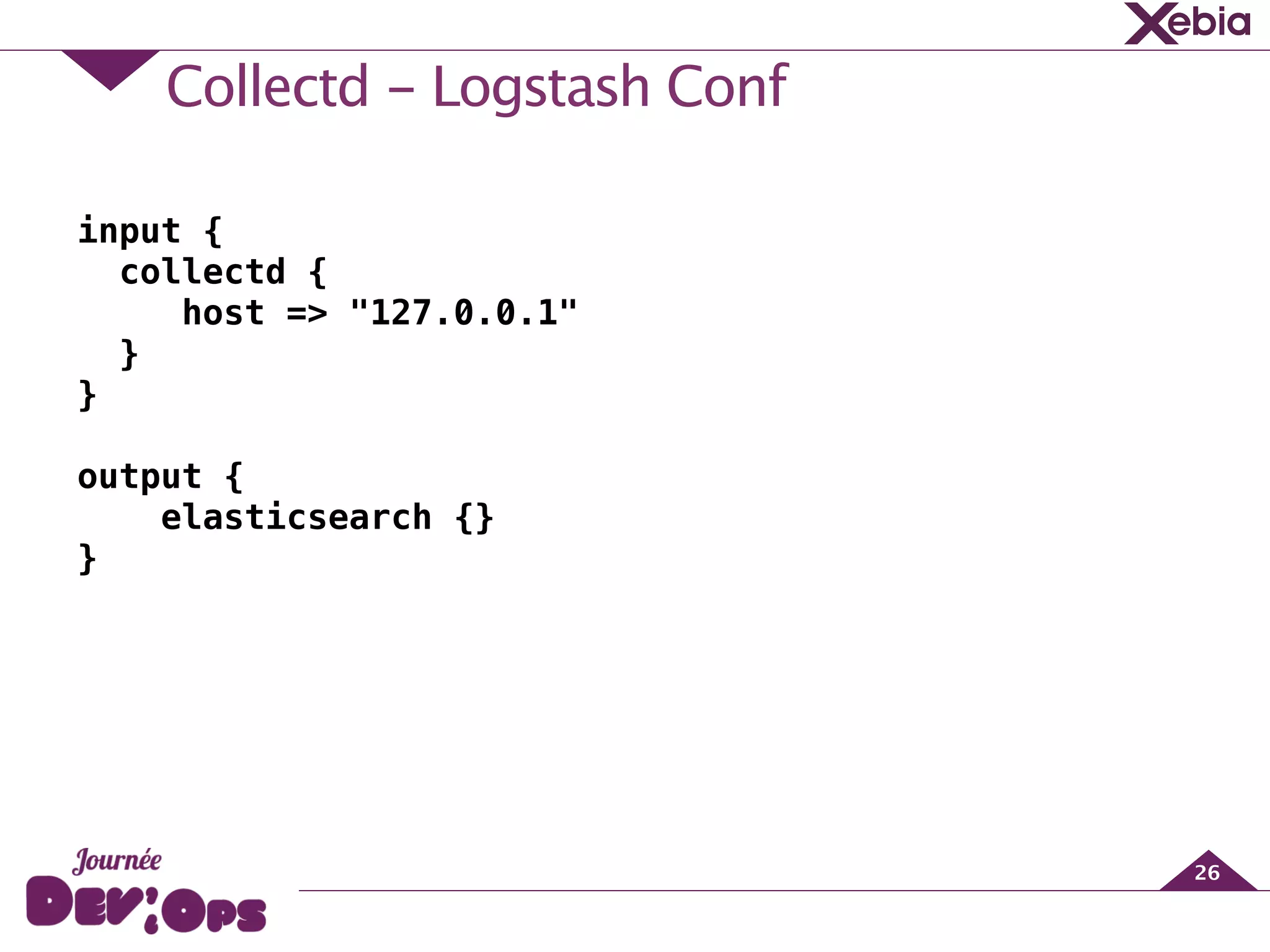 Collectd - Logstash Conf
26
input {
collectd {
host => "127.0.0.1"
}
}
!
output {
elasticsearch {}
}
 