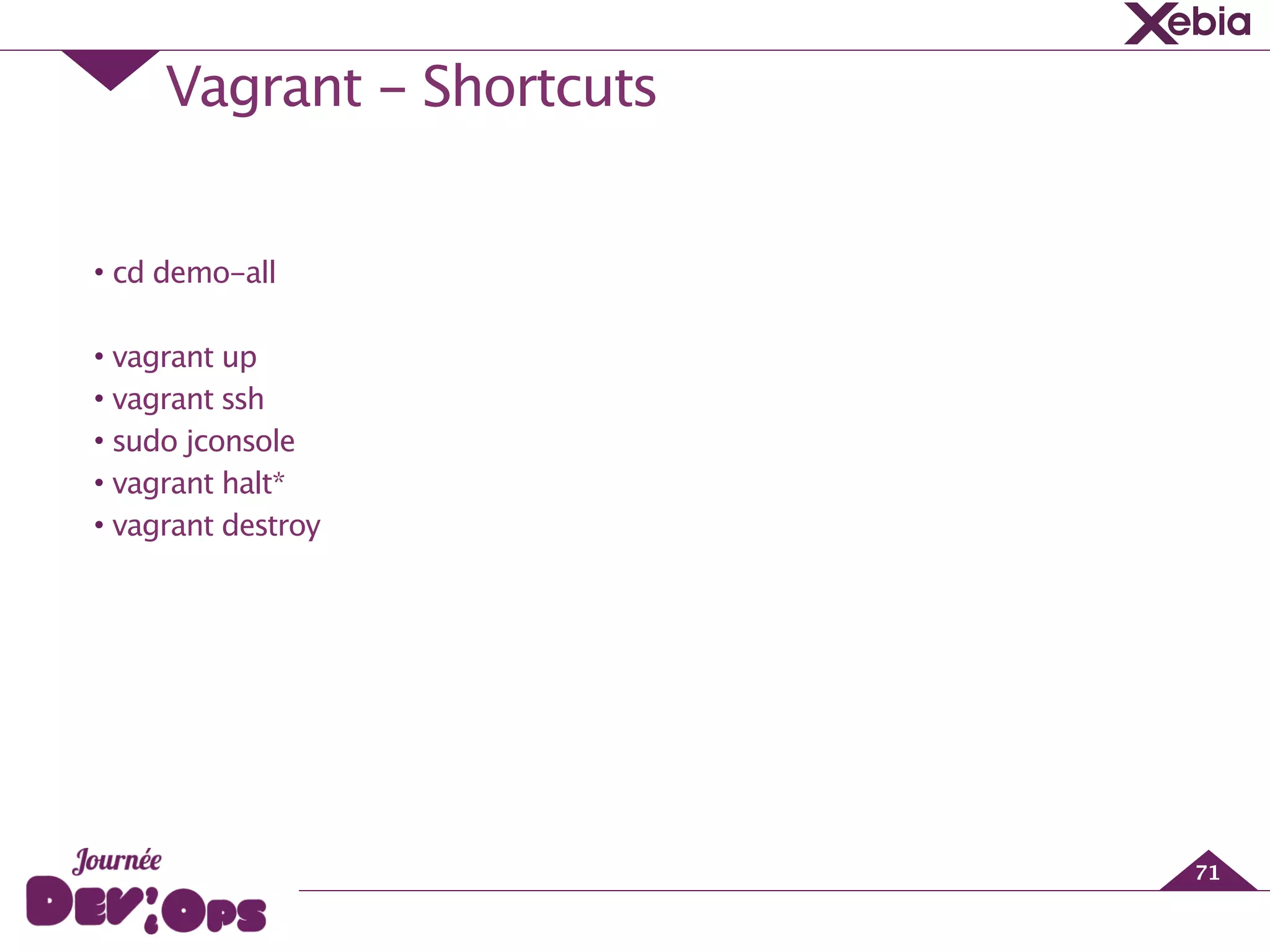 Vagrant - Shortcuts
71
!
• cd demo-all
!
• vagrant up
• vagrant ssh
• sudo jconsole
• vagrant halt*
• vagrant destroy
 