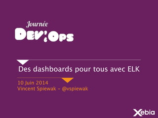 Des dashboards pour tous avec ELK
10 Juin 2014
Vincent Spiewak - @vspiewak
 