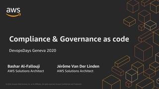 © 2020, Amazon Web Services, Inc. or its Affiliates. All rights reserved. Amazon Confidential and Trademark.
Compliance & Governance as code
DevopsDays Geneva 2020
AWS Solutions Architect
Jérôme Van Der LindenBashar Al-Fallouji
AWS Solutions Architect
 