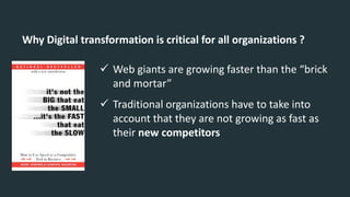 Why Digital transformation is critical for all organizations ?
 Web giants are growing faster than the “brick
and mortar”
 Traditional organizations have to take into
account that they are not growing as fast as
their new competitors
 