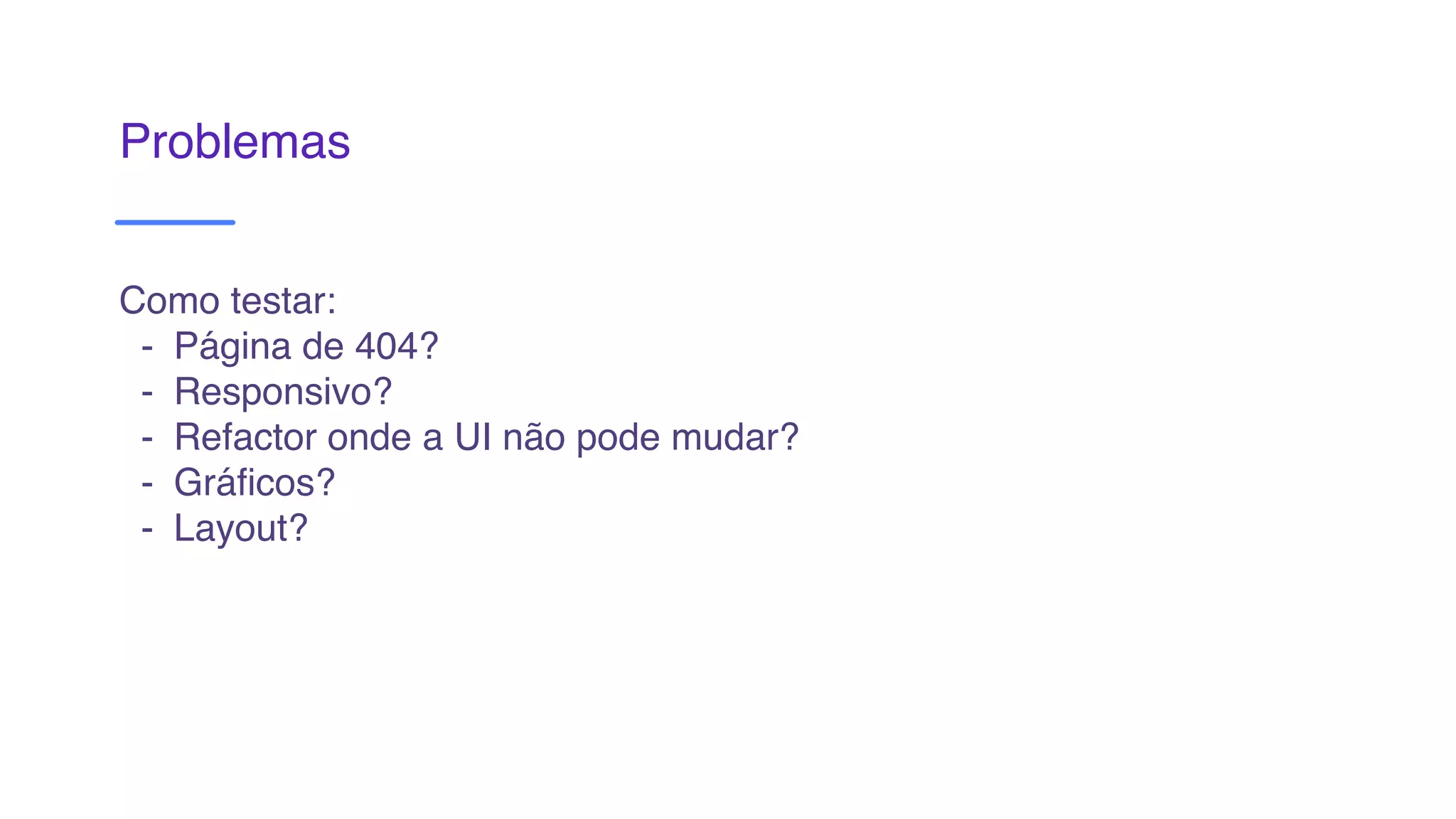 Problemas
Como testar:
- Página de 404?
- Responsivo?
- Refactor onde a UI não pode mudar?
- Gráficos?
- Layout?
 