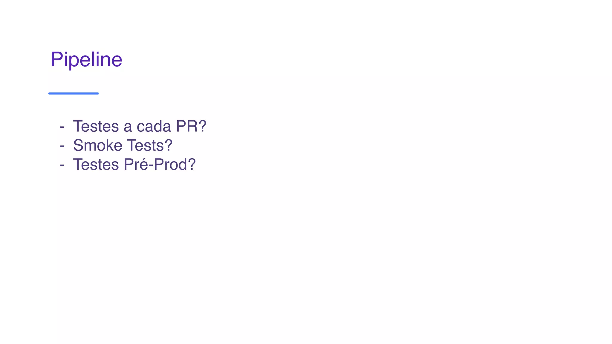 Pipeline
- Testes a cada PR?
- Smoke Tests?
- Testes Pré-Prod?
 
