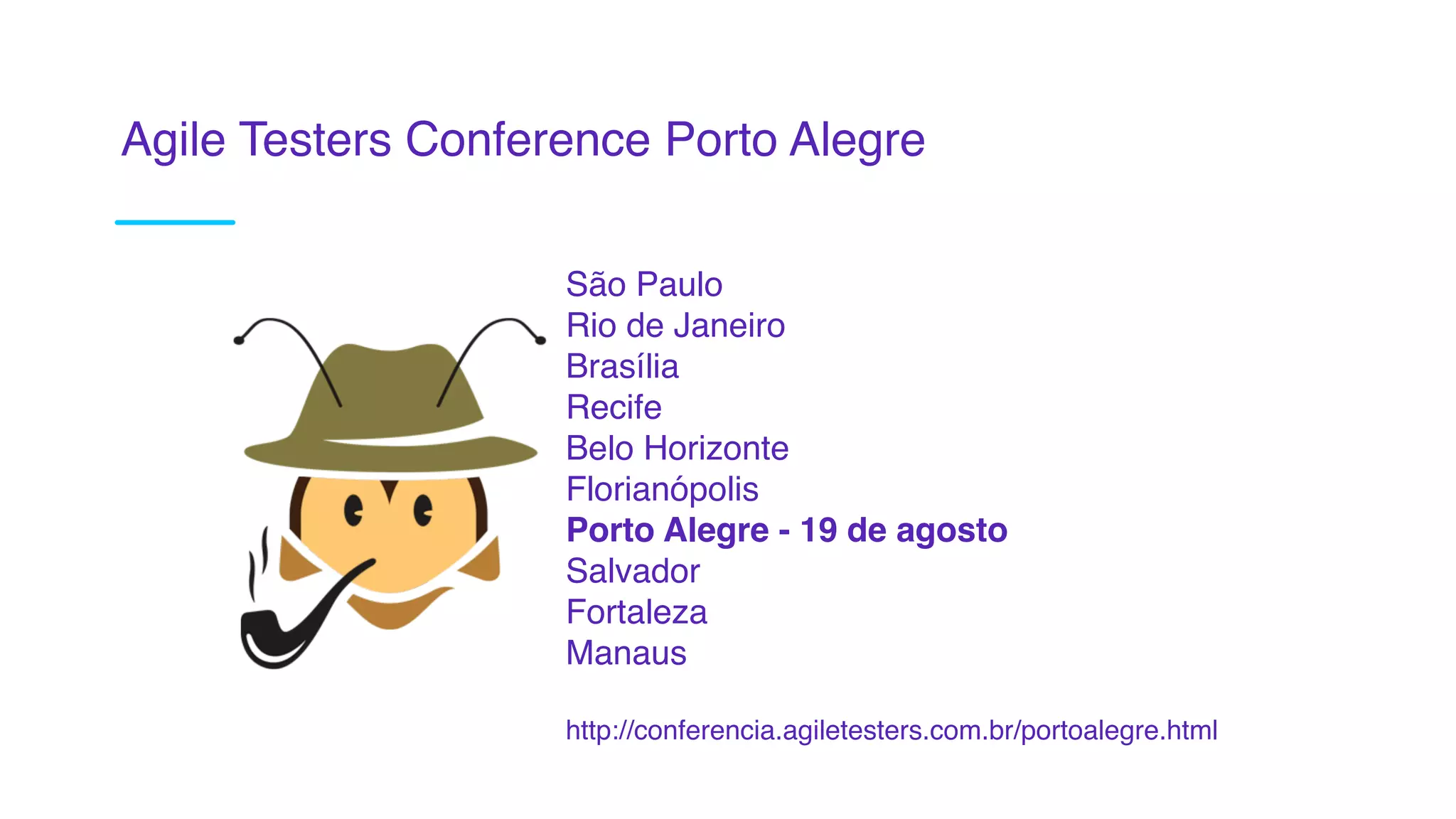 Agile Testers Conference Porto Alegre
São Paulo
Rio de Janeiro
Brasília
Recife
Belo Horizonte
Florianópolis
Porto Alegre - 19 de agosto
Salvador
Fortaleza
Manaus
http://conferencia.agiletesters.com.br/portoalegre.html
 