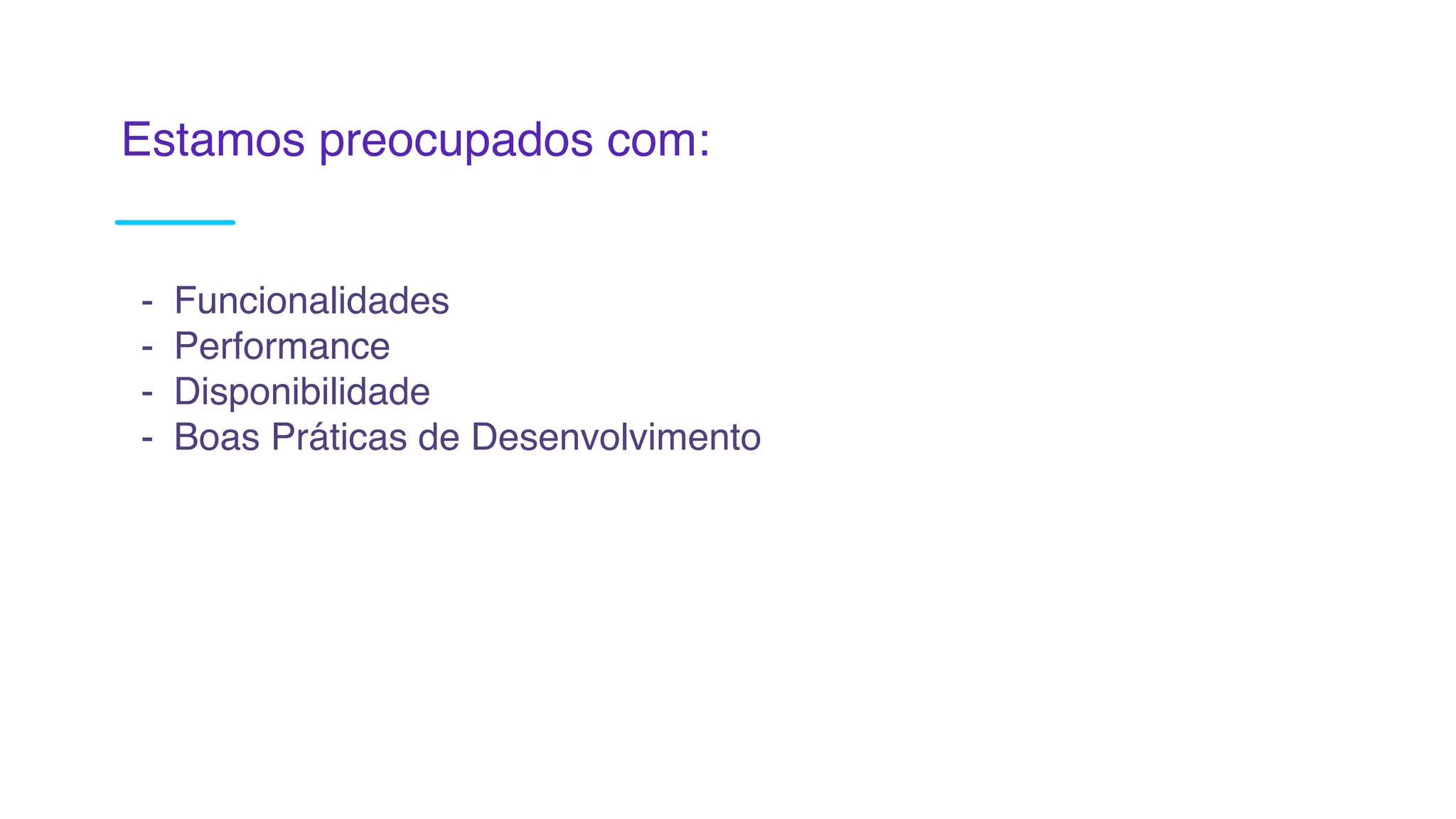 Estamos preocupados com:
- Funcionalidades
- Performance
- Disponibilidade
- Boas Práticas de Desenvolvimento
 