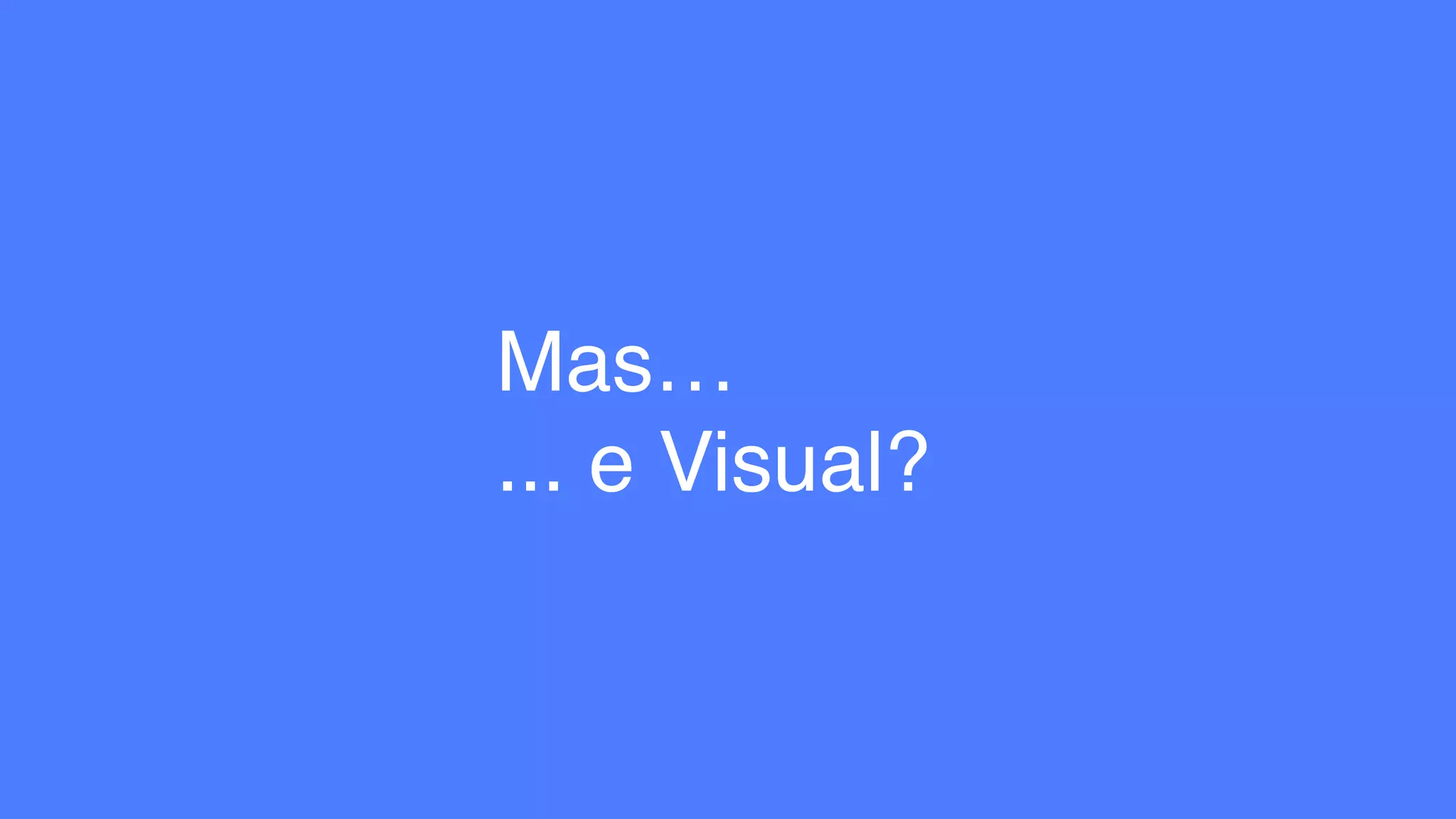 Mas…
... e Visual?
 