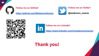 Thank you!
Follow me on GitHub!
https://github.com/WedersonSoares
Follow me on Twitter!
@wederson_soares
Follow me on LinkedIn!
https://www.linkedin.com/in/wedersonsoares/
 