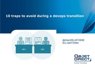 10 traps to avoid during a devops transition
@AlainDELAFOSSE
Eric MATTERN
 