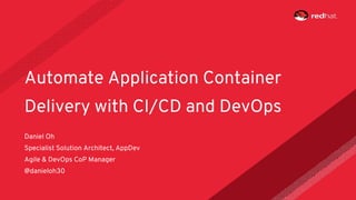 Daniel Oh
Specialist Solution Architect, AppDev
Agile & DevOps CoP Manager
@danieloh30
Automate Application Container
Delivery with CI/CD and DevOps
 