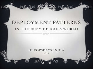 DEPLOYMENT PATTERNSIN THE RUBY on RAILS WORLD Devopsdays India 2011 