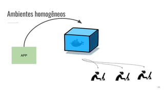 Ambientes homogêneos
APP
11
 