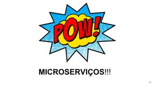 MICROSERVIÇOS!!!
27
 
