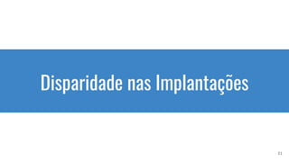 Disparidade nas Implantações
31
 