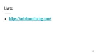 Livros
● https://artofmonitoring.com/
45
 