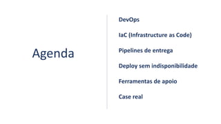 Agenda
DevOps
IaC (Infrastructure as Code)
Pipelines de entrega
Deploy sem indisponibilidade
Ferramentas de apoio
Case real
 