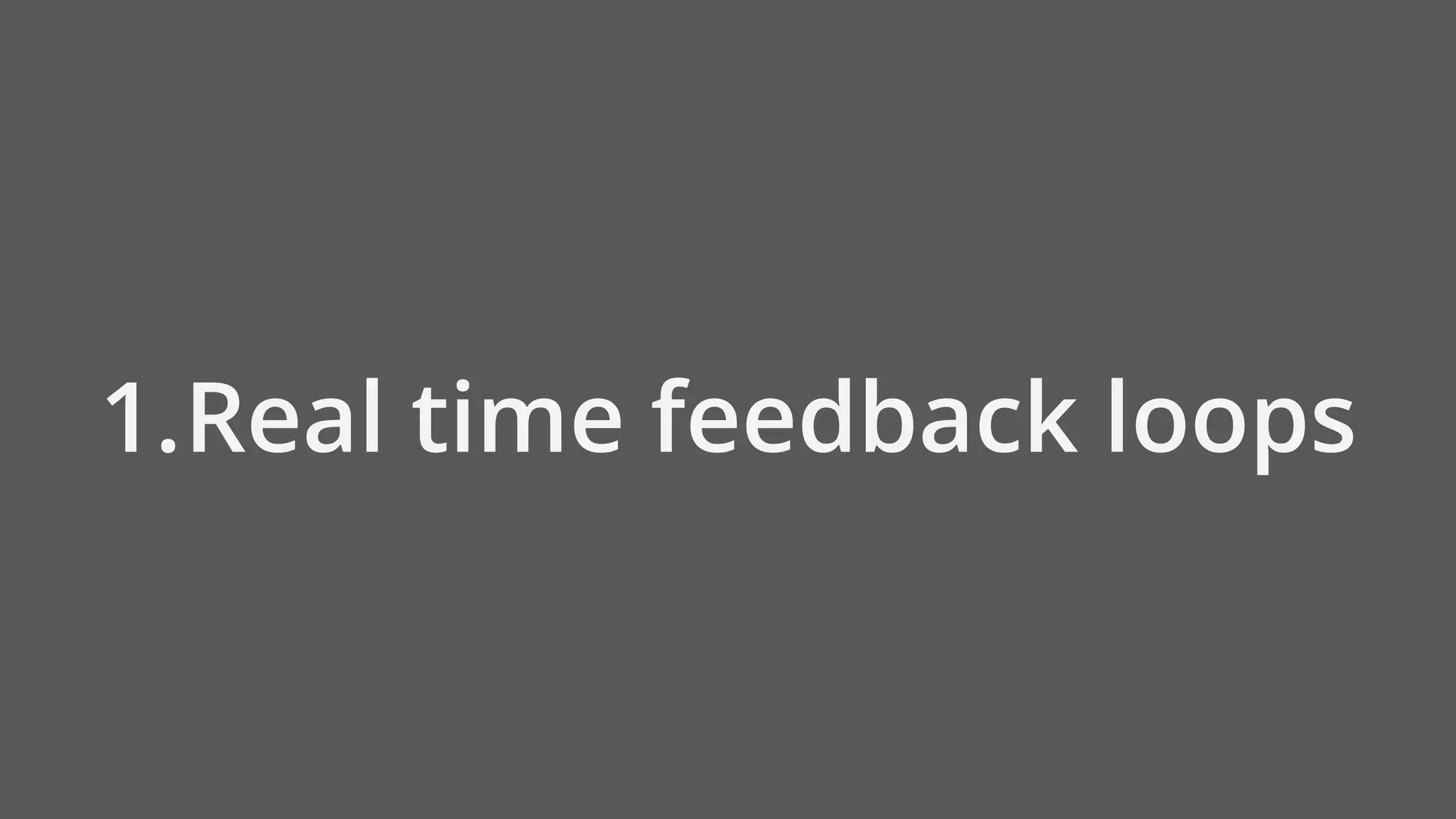 1.Real time feedback loops
 