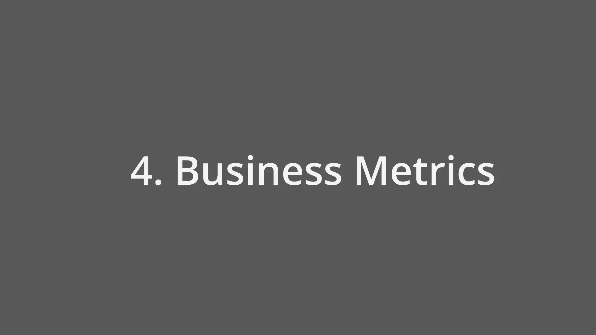 4. Business Metrics
 