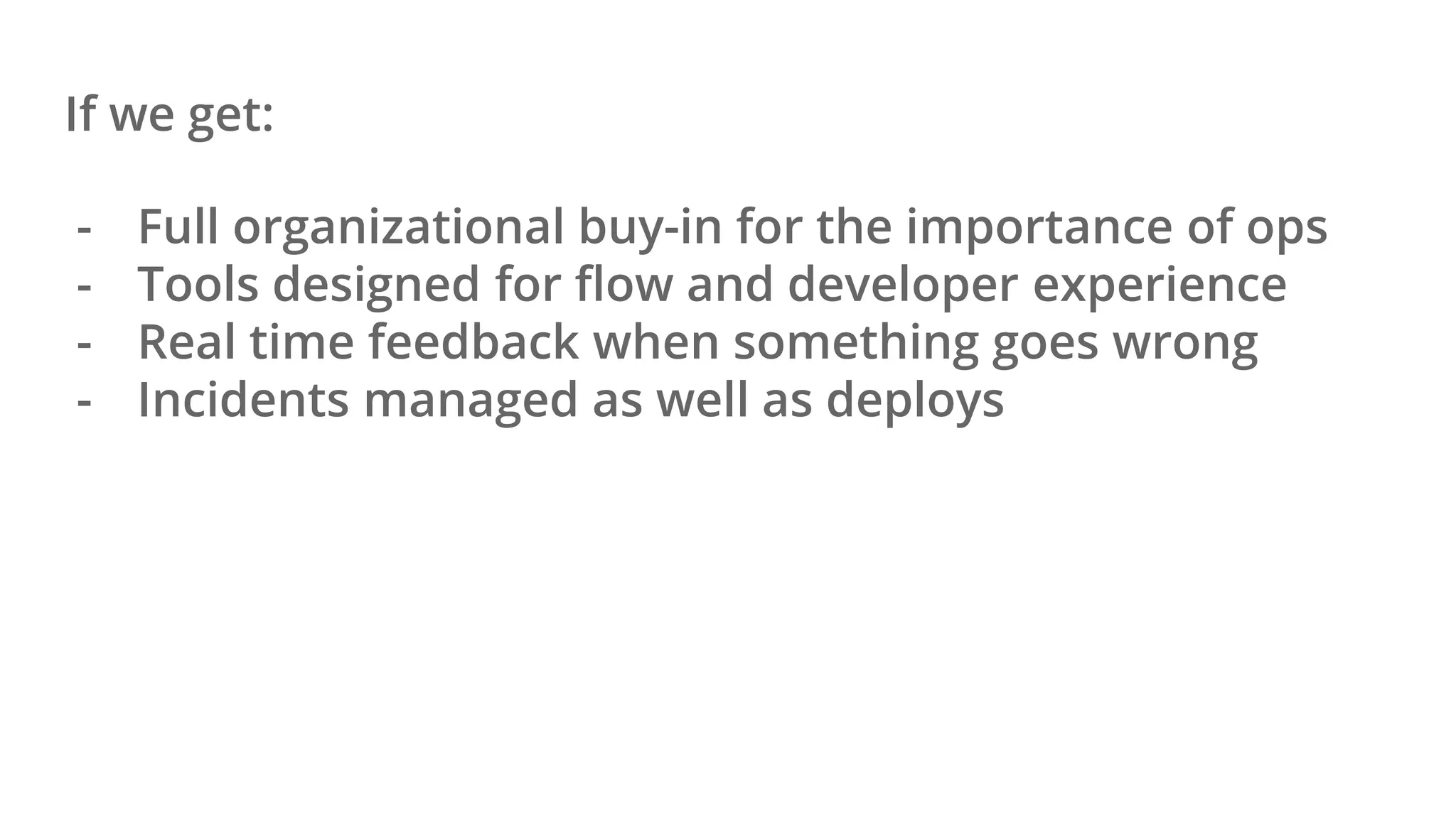 If we get:
- Full organizational buy-in for the importance of ops
- Tools designed for flow and developer experience
- Real time feedback when something goes wrong
- Incidents managed as well as deploys
 