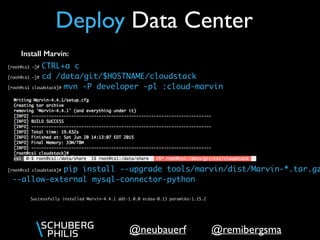 @remibergsma@neubauerf
Deploy Data Center
[root@cs1 ~]# CTRL+a c
[root@cs1 ~]# cd /data/git/$HOSTNAME/cloudstack
[root@cs1 cloudstack]# mvn -P developer -pl :cloud-marvin
[root@cs1 cloudstack]# pip install --upgrade tools/marvin/dist/Marvin-*.tar.gz
--allow-external mysql-connector-python
Install Marvin:
Successfully installed Marvin-4.4.1 ddt-1.0.0 ecdsa-0.13 paramiko-1.15.2
 
