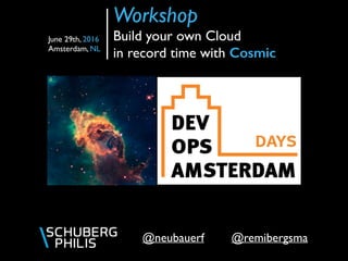 @remibergsma@neubauerf
Workshop  
Build your own Cloud
in record time with Cosmic
June 29th, 2016
Amsterdam, NL
 