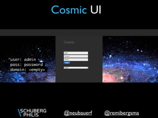 @remibergsma@neubauerf
Cosmic UI
user: admin
pass: password
domain: <empty>
 