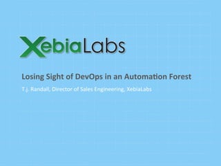 T.j.	
  Randall,	
  Director	
  of	
  Sales	
  Engineering,	
  XebiaLabs	
  
Losing	
  Sight	
  of	
  DevOps	
  in	
  an	
  Automa5on	
  Forest	
  
 